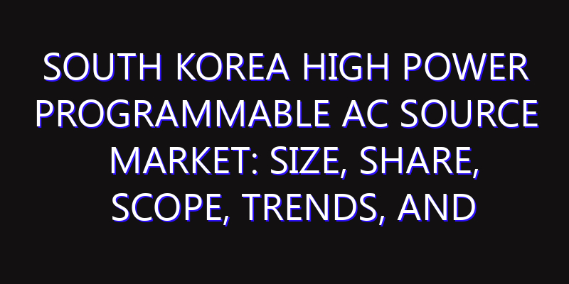 South Korea High Power Programmable AC Source Market: Size, Share, Scope, Trends, and Forecast-2026-2035