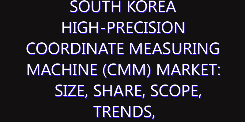 South Korea High-precision Coordinate Measuring Machine (CMM) Market: Size, Share, Scope, Trends, and Forecast-2026-2035