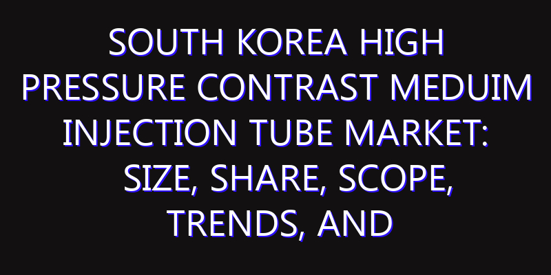 South Korea High Pressure Contrast Meduim Injection Tube Market: Size, Share, Scope, Trends, and Forecast-2026-2035