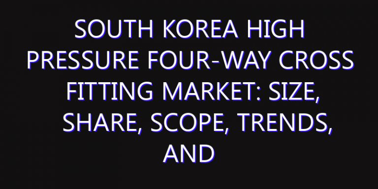 South Korea High Pressure Four-way Cross Fitting Market: Size, Share, Scope, Trends, and Forecast-2026-2035