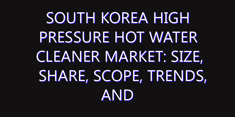 South Korea High Pressure Hot Water Cleaner Market: Size, Share, Scope, Trends, and Forecast-2026-2035