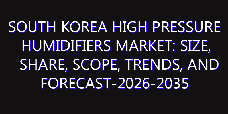 South Korea High Pressure Humidifiers Market: Size, Share, Scope, Trends, and Forecast-2026-2035