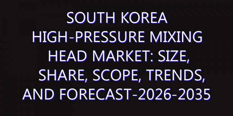 South Korea High-Pressure Mixing Head Market: Size, Share, Scope, Trends, and Forecast-2026-2035