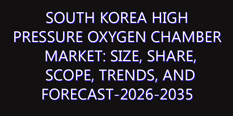 South Korea High Pressure Oxygen Chamber Market: Size, Share, Scope, Trends, and Forecast-2026-2035