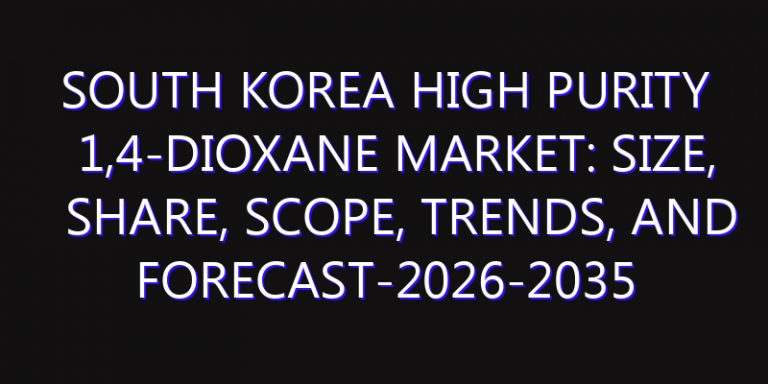South Korea High Purity 1,4-Dioxane Market: Size, Share, Scope, Trends, and Forecast-2026-2035