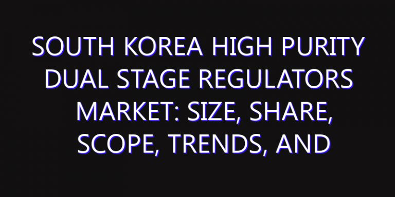 South Korea High Purity Dual Stage Regulators Market: Size, Share, Scope, Trends, and Forecast-2026-2035