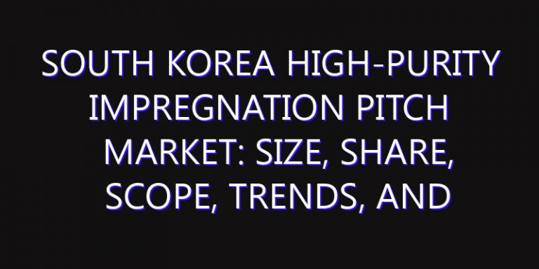 South Korea High-Purity Impregnation Pitch Market: Size, Share, Scope, Trends, and Forecast-2026-2035