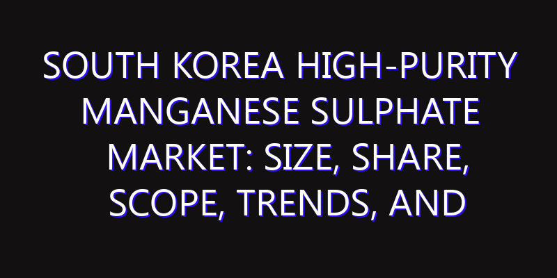 South Korea High-purity Manganese Sulphate Market: Size, Share, Scope, Trends, and Forecast-2026-2035