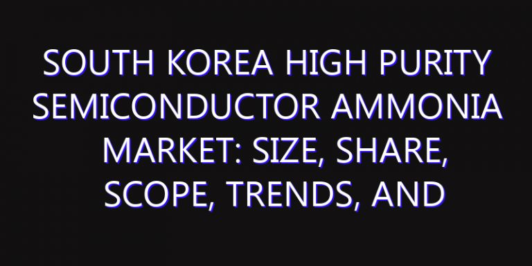 South Korea High Purity Semiconductor Ammonia Market: Size, Share, Scope, Trends, and Forecast-2026-2035