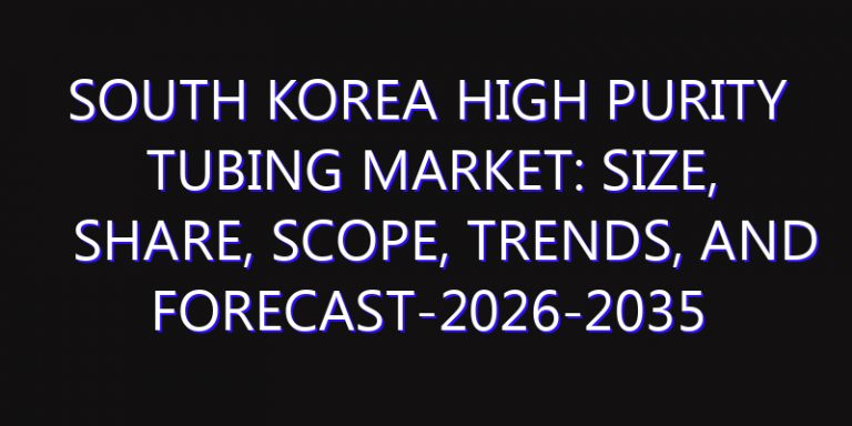 South Korea High Purity Tubing Market: Size, Share, Scope, Trends, and Forecast-2026-2035