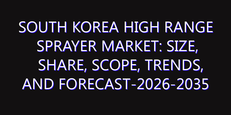South Korea High Range Sprayer Market: Size, Share, Scope, Trends, and Forecast-2026-2035