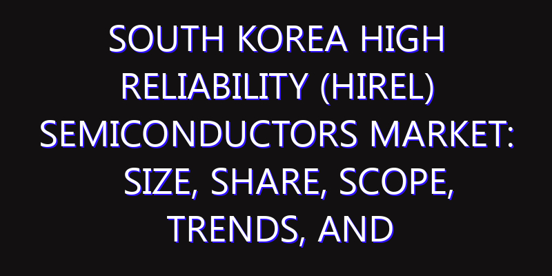 South Korea High Reliability (HiRel) Semiconductors Market: Size, Share, Scope, Trends, and Forecast-2026-2035