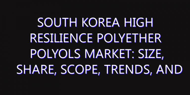 South Korea High Resilience Polyether Polyols Market: Size, Share, Scope, Trends, and Forecast-2026-2035