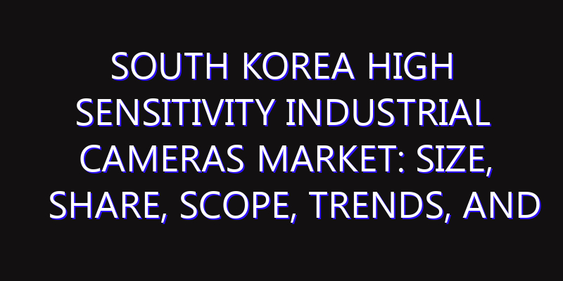 South Korea High Sensitivity Industrial Cameras Market: Size, Share, Scope, Trends, and Forecast-2026-2035