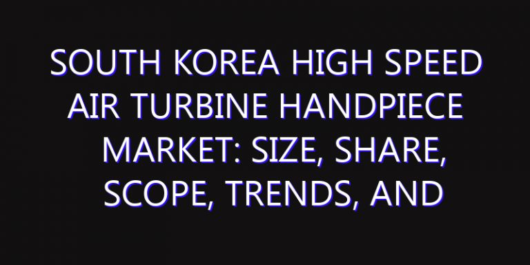South Korea High Speed Air Turbine Handpiece Market: Size, Share, Scope, Trends, and Forecast-2026-2035