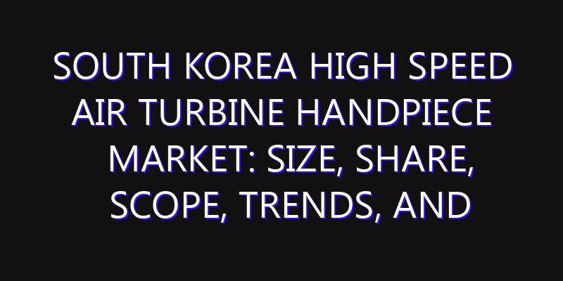 South Korea High Speed Air Turbine Handpiece Market: Size, Share, Scope, Trends, and Forecast-2026-2035