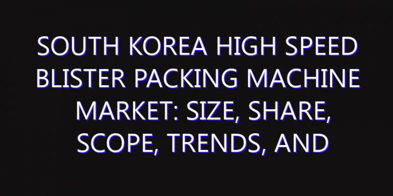 South Korea High Speed Blister Packing Machine Market: Size, Share, Scope, Trends, and Forecast-2026-2035