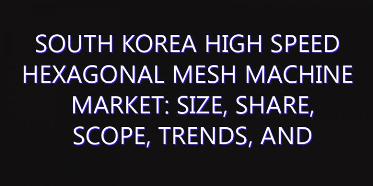 South Korea High Speed Hexagonal Mesh Machine Market: Size, Share, Scope, Trends, and Forecast-2026-2035