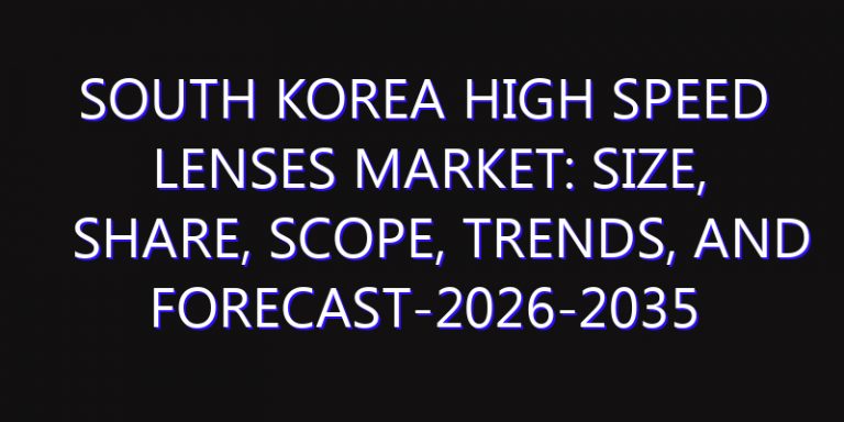 South Korea High Speed Lenses Market: Size, Share, Scope, Trends, and Forecast-2026-2035