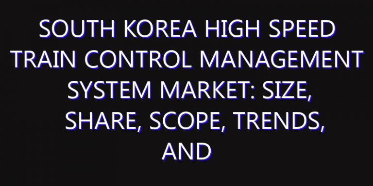 South Korea High Speed Train Control Management System Market: Size, Share, Scope, Trends, and Forecast-2026-2035