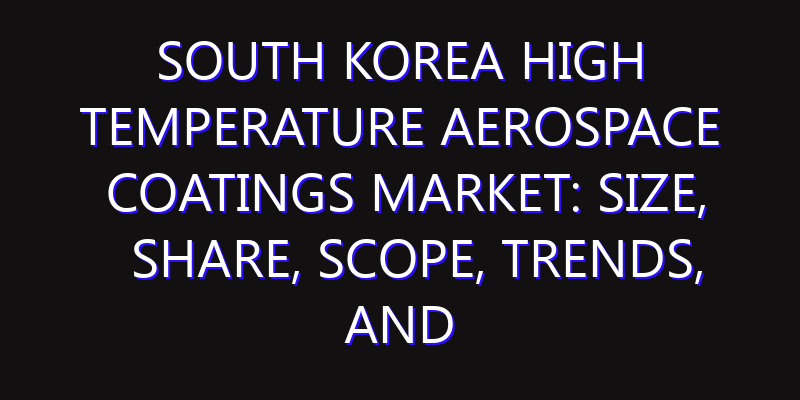 South Korea High Temperature Aerospace Coatings Market: Size, Share, Scope, Trends, and Forecast-2026-2035