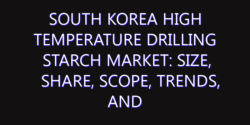 South Korea High Temperature Drilling Starch Market: Size, Share, Scope, Trends, and Forecast-2026-2035