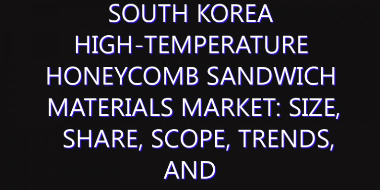 South Korea High-Temperature Honeycomb Sandwich Materials Market: Size, Share, Scope, Trends, and Forecast-2026-2035