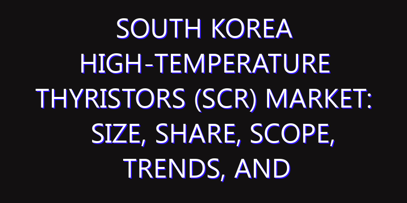 South Korea High-temperature Thyristors (SCR) Market: Size, Share, Scope, Trends, and Forecast-2026-2035