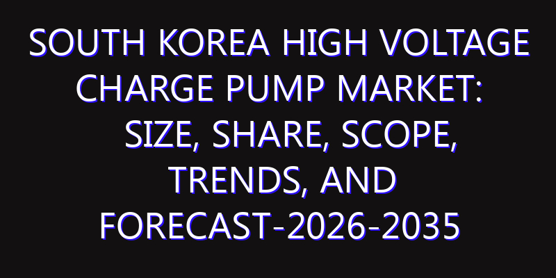 South Korea High Voltage Charge Pump Market: Size, Share, Scope, Trends, and Forecast-2026-2035