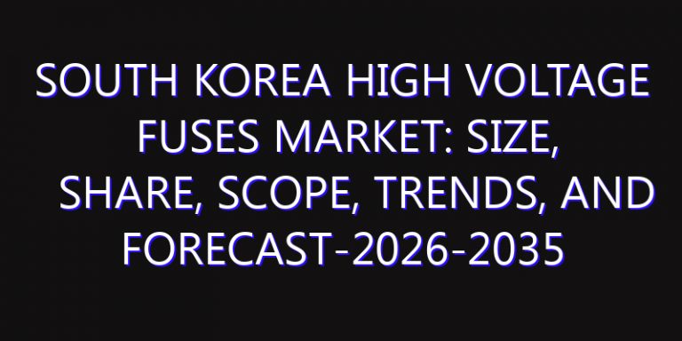 South Korea High Voltage Fuses Market: Size, Share, Scope, Trends, and Forecast-2026-2035