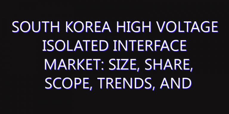 South Korea High Voltage Isolated Interface Market: Size, Share, Scope, Trends, and Forecast-2026-2035