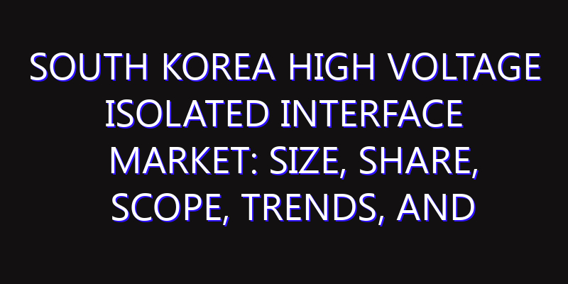 South Korea High Voltage Isolated Interface Market: Size, Share, Scope, Trends, and Forecast-2026-2035