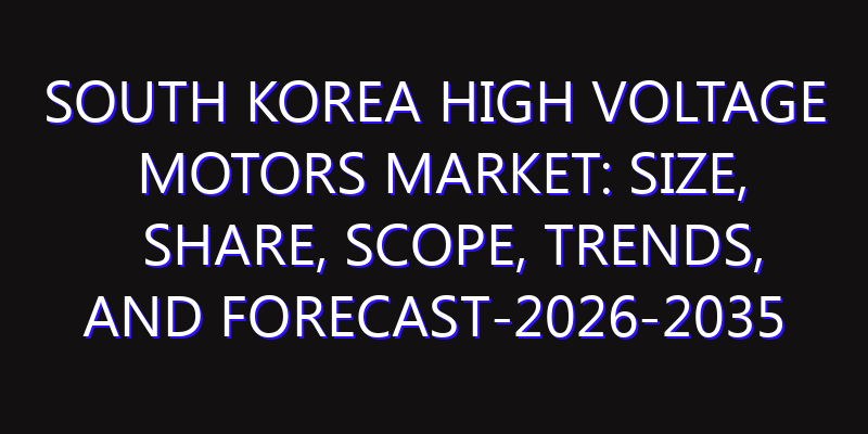 South Korea High Voltage Motors Market: Size, Share, Scope, Trends, and Forecast-2026-2035