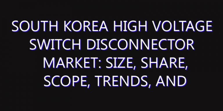 South Korea High Voltage Switch Disconnector Market: Size, Share, Scope, Trends, and Forecast-2026-2035