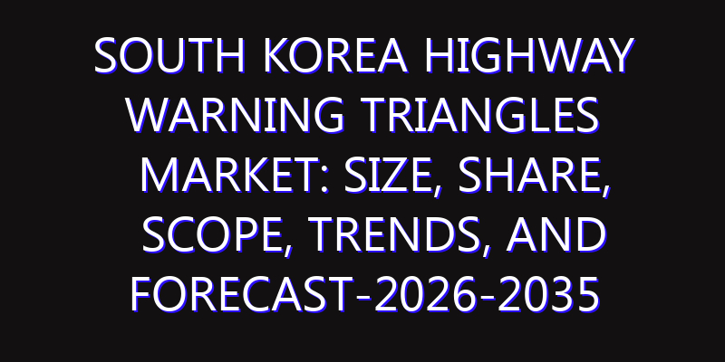 South Korea Highway Warning Triangles Market: Size, Share, Scope, Trends, and Forecast-2026-2035