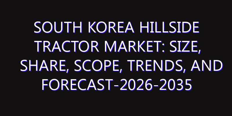 South Korea Hillside Tractor Market: Size, Share, Scope, Trends, and Forecast-2026-2035