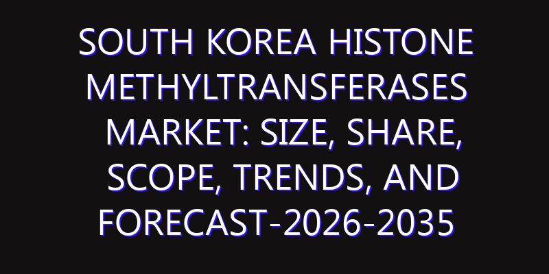 South Korea Histone Methyltransferases Market: Size, Share, Scope, Trends, and Forecast-2026-2035