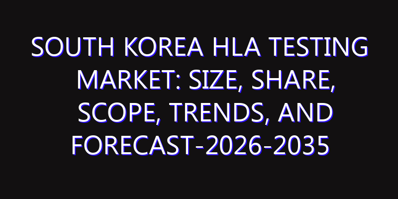 South Korea HLA Testing Market: Size, Share, Scope, Trends, and Forecast-2026-2035