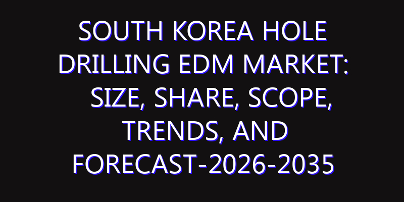 South Korea Hole Drilling EDM Market: Size, Share, Scope, Trends, and Forecast-2026-2035