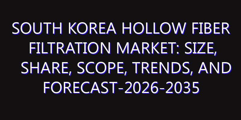 South Korea Hollow Fiber Filtration Market: Size, Share, Scope, Trends, and Forecast-2026-2035