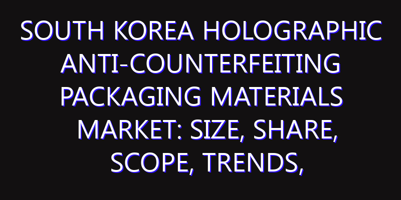 South Korea Holographic Anti-counterfeiting Packaging Materials Market: Size, Share, Scope, Trends, and Forecast-2026-2035