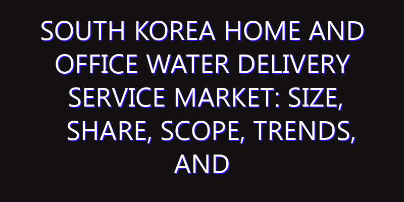 South Korea Home and Office Water Delivery Service Market: Size, Share, Scope, Trends, and Forecast-2026-2035