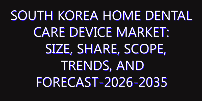 South Korea Home Dental Care Device Market: Size, Share, Scope, Trends, and Forecast-2026-2035
