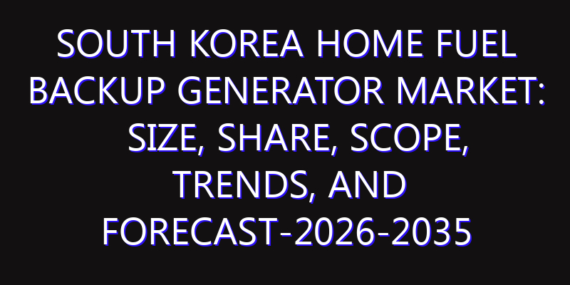South Korea Home Fuel Backup Generator Market: Size, Share, Scope, Trends, and Forecast-2026-2035