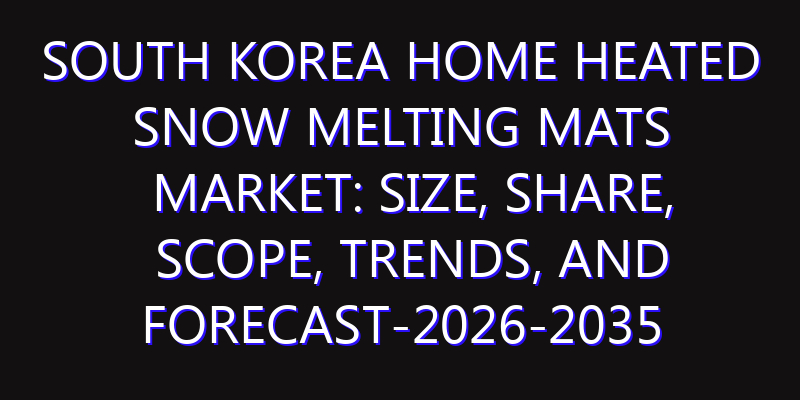 South Korea Home Heated Snow Melting Mats Market: Size, Share, Scope, Trends, and Forecast-2026-2035