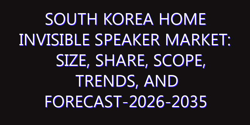 South Korea Home Invisible Speaker Market: Size, Share, Scope, Trends, and Forecast-2026-2035