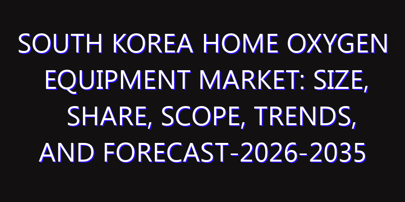 South Korea Home Oxygen Equipment Market: Size, Share, Scope, Trends, and Forecast-2026-2035
