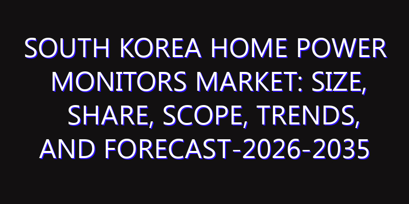 South Korea Home Power Monitors Market: Size, Share, Scope, Trends, and Forecast-2026-2035