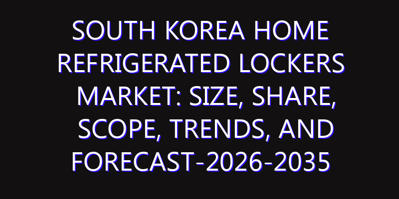 South Korea Home Refrigerated Lockers Market: Size, Share, Scope, Trends, and Forecast-2026-2035