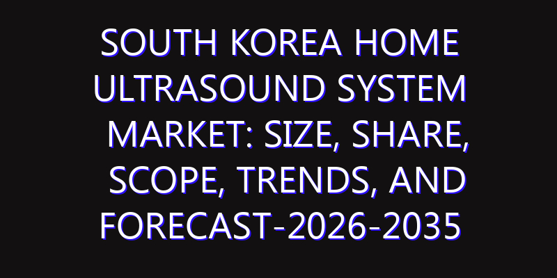 South Korea Home Ultrasound System Market: Size, Share, Scope, Trends, and Forecast-2026-2035